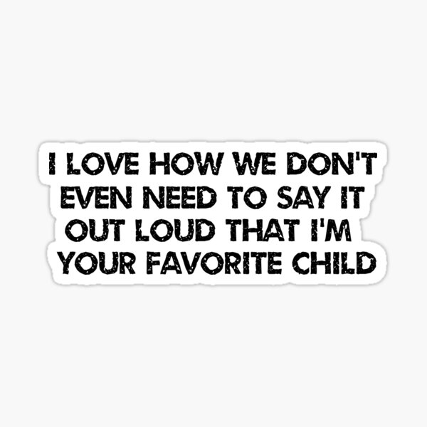 Item preview, I love how we don't even need to say it out loud that I'm your favorite child  designed and sold by HotYoga.