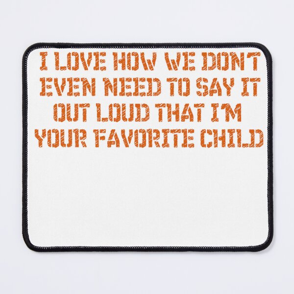 Item preview, I love how we don't even need to say it out loud that I'm your favorite child  designed and sold by HotYoga.