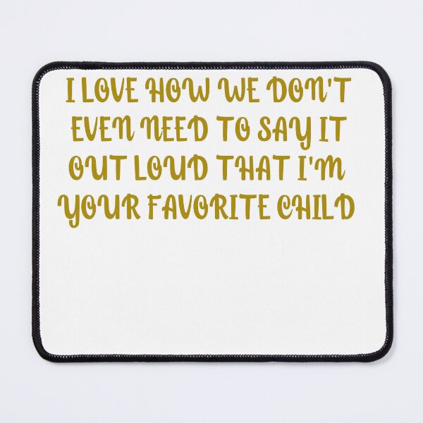 Item preview, I love how we don't even need to say it out loud that I'm your favorite child  designed and sold by HotYoga.