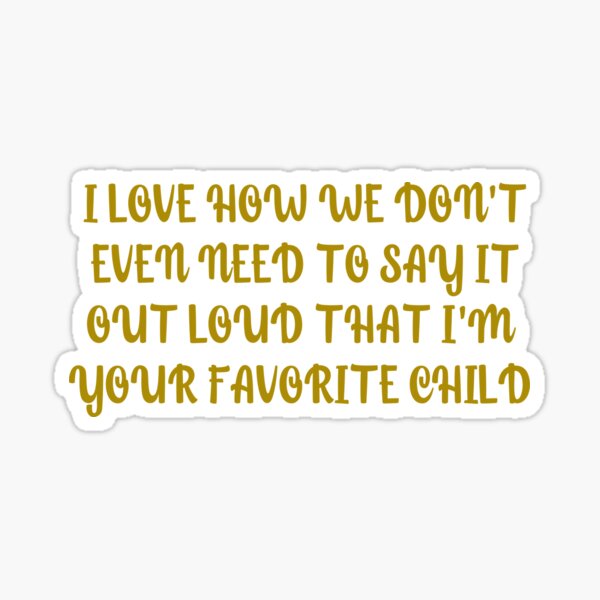 Item preview, I love how we don't even need to say it out loud that I'm your favorite child  designed and sold by HotYoga.