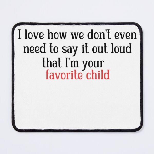 Item preview, I love how we don't even need to say it out loud that I'm your favorite child  designed and sold by HotYoga.