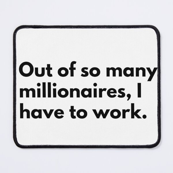 Item preview, Out of so many millionaires, I have to work. designed and sold by Dj Gavric998.