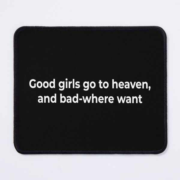 Item preview, Good girls go to heaven, and bad-where want designed and sold by KingPhilosopher.