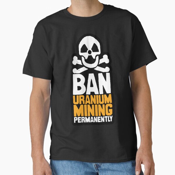 Ban Uranium Mining Permanently Classic T-Shirt