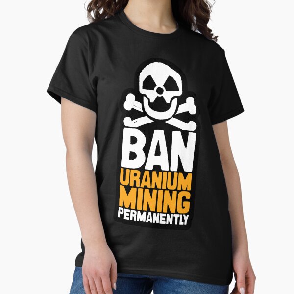 Ban Uranium Mining Permanently Classic T-Shirt
