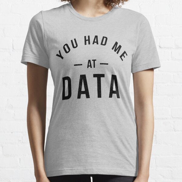 You had me at data Essential T-Shirt