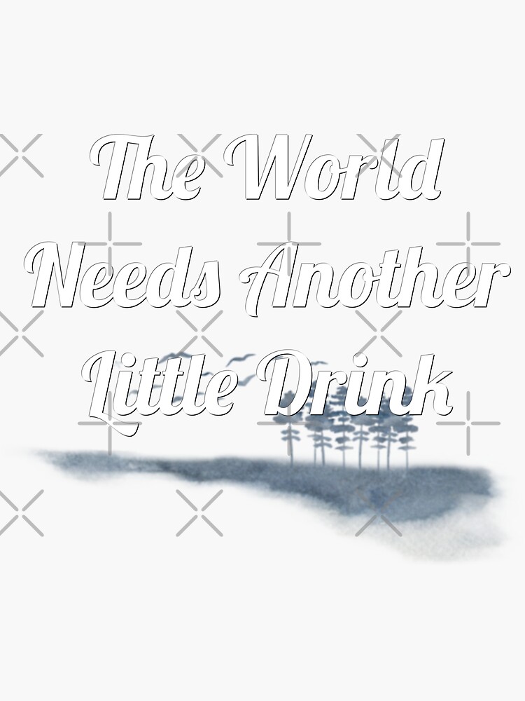 The World Needs Another Little Drink Sticker For Sale By Clothesznoopy Redbubble 3802