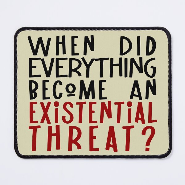 Item preview, When did EVERYTHING become an existential threat? designed and sold by sandpiperstudio.