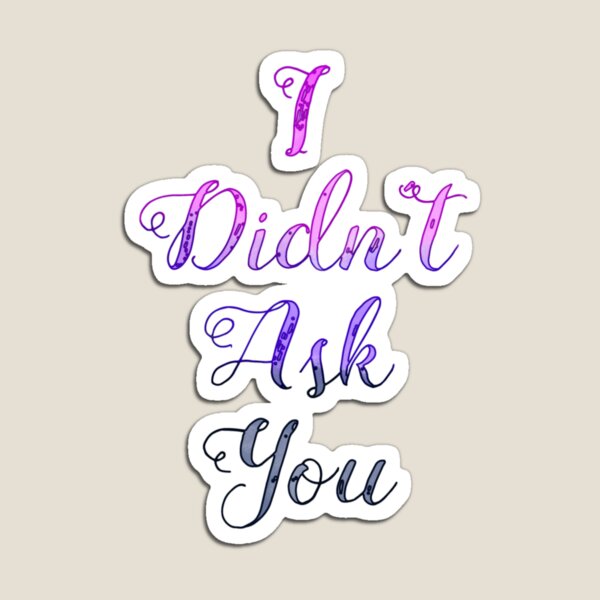 I Didn't Ask You Magnet