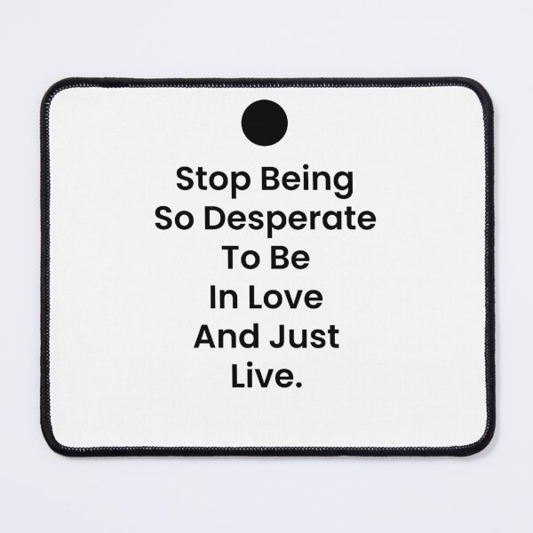 Item preview, Stop Being So Desperate To Be In Love And Just Live designed and sold by BetterCallSlapp.