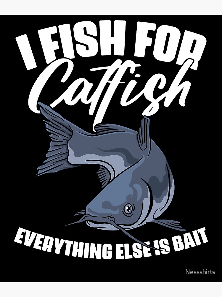 I Fish For Catfish Everything Else Is Bait Funny Catfisher Poster for Sale  by Nessshirts