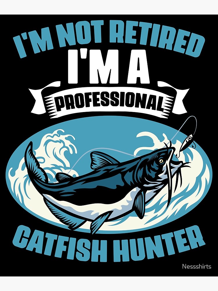 I'm Not Retired I'm A Professional Funny Catfish Fisherman Poster for Sale  by Nessshirts