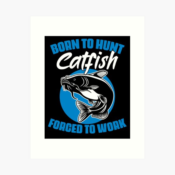 Born To Hunt Forced To Work Funny Catfish Hunting Catfisher Art Print
