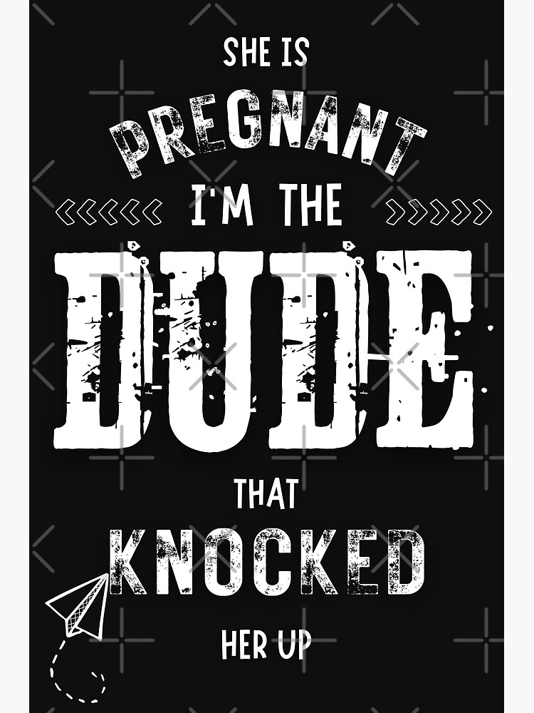 She Is Pregnant I Am The Dude That Knocked Her Up Announcing Pregnancy Funny Meme Poster For 7853