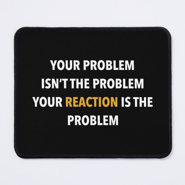 Item preview, Your problem isn’t the problem your reaction is the problem designed and sold by Ayujinar.