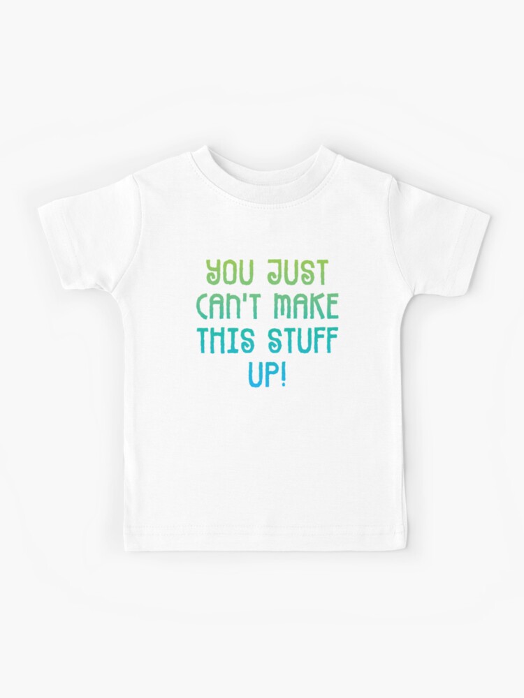 You Just Can't Make This Stuff Up T-Shirt You Just Can't Make This Stuff Up T-Shirt