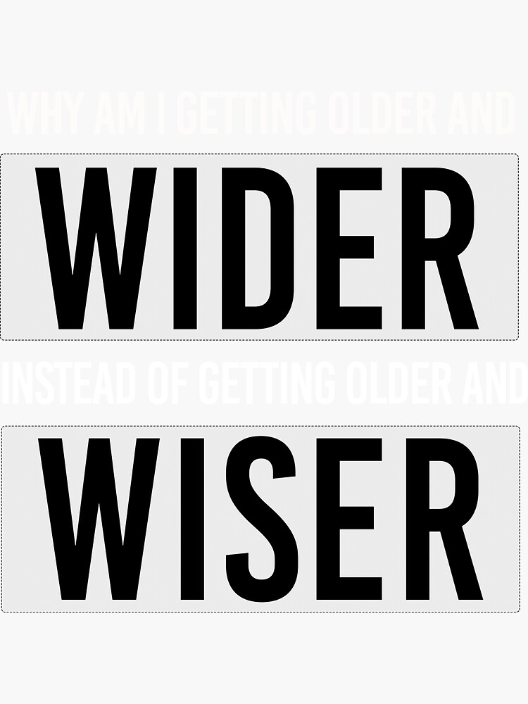 why-am-i-getting-older-and-wider-instead-of-getting-older-and-wiser