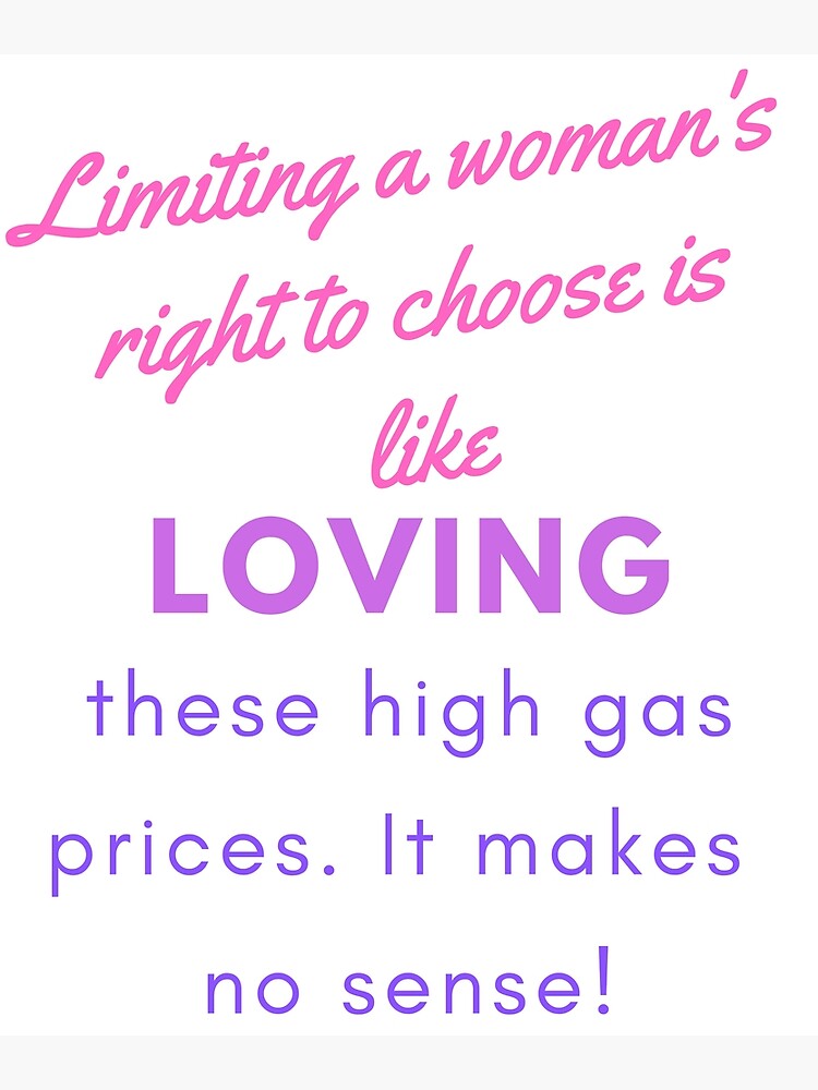 Disover Just Wanna have Fundamental Limiting a woman's right to choose is like LOVING these high gas prices.  It makes no sense Premium Matte Vertical Poster