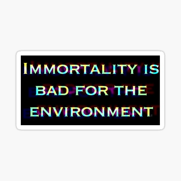 Immortality is bad for the environment Sticker