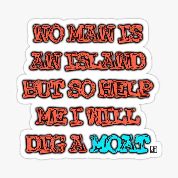 No Man is an Island but So Help Me I Will Dig a Moat Sticker