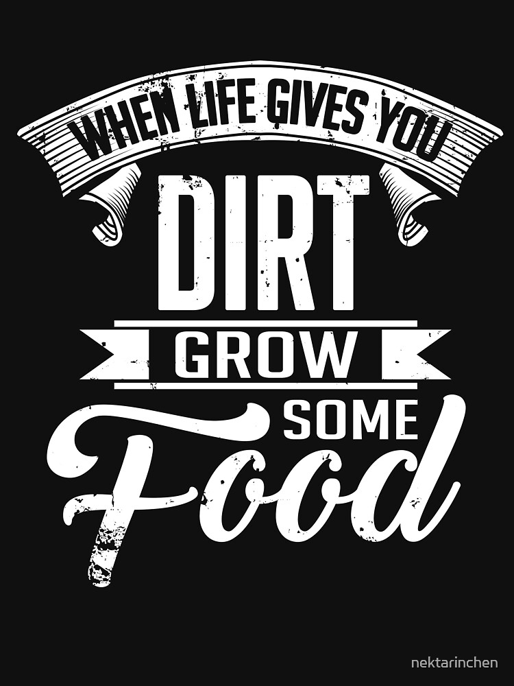"When life gives you dirt, grow some food" Tshirt by nektarinchen