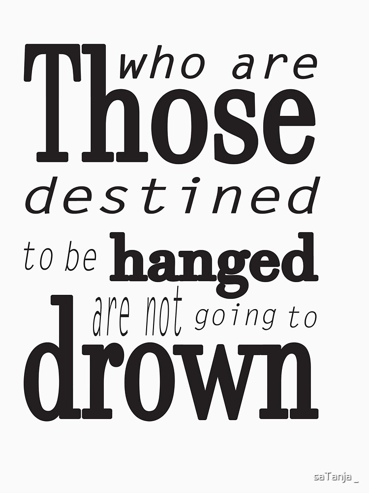 Those who are destined to be hanged are not going to drown (black) by HVRaffael
