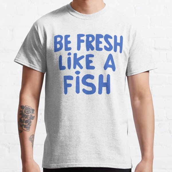 Be Fresh Like A Fish T-Shirts for Sale