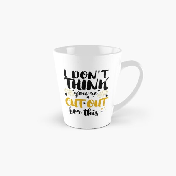 I Don't Think You're Cut out for This Tall Mug