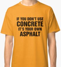 If You Don't Use Concrete It's Your Own Asphalt Classic T-Shirt