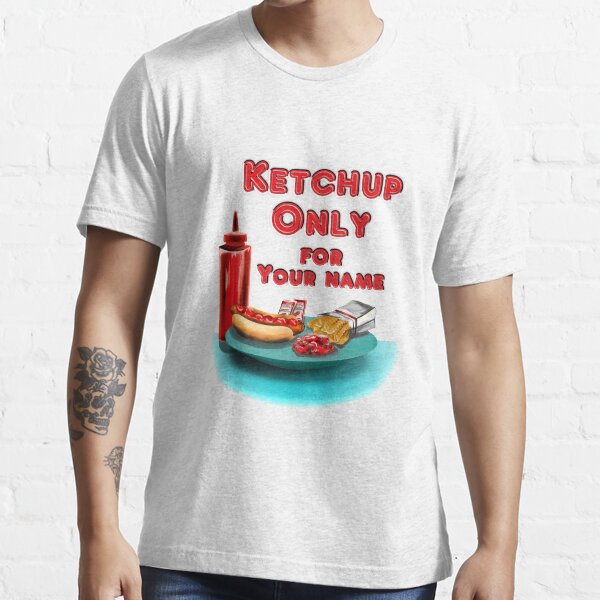"Ketchup ONLY YOUR NAME" Tshirt for Sale by TMEubanks Redbubble