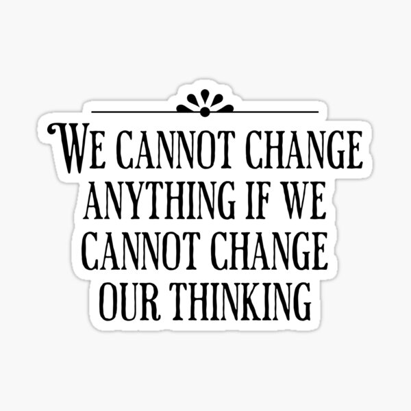 we-cannot-change-anything-if-we-cannot-change-our-thinking