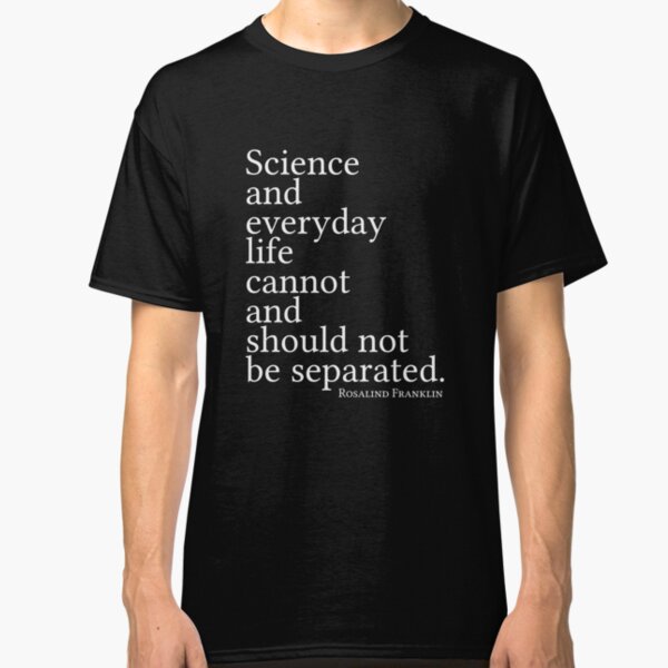 Science and everyday life cannot and should not be separated. Classic T-Shirt