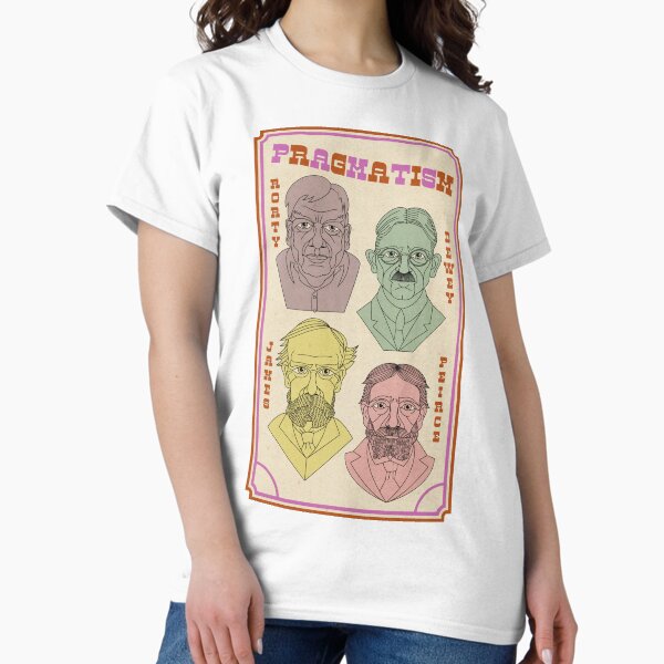 Pragmatism - Rorty Dewey James Peirce Classic T-Shirt