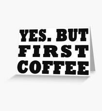 Yes. But First, Coffee Greeting Card
