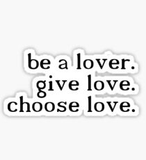 be a lover. give love. choose love. - H.S. Sticker
