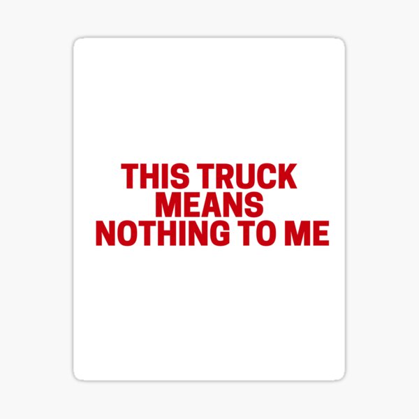 "This Truck Means Nothing to Me" Sticker for Sale by onlycute | Redbubble