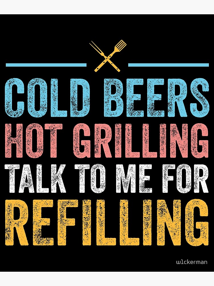 "COLD BEERS HOT GRILLING TALK TO ME FOR REFILLING" Poster for Sale by w1ckerman Redbubble