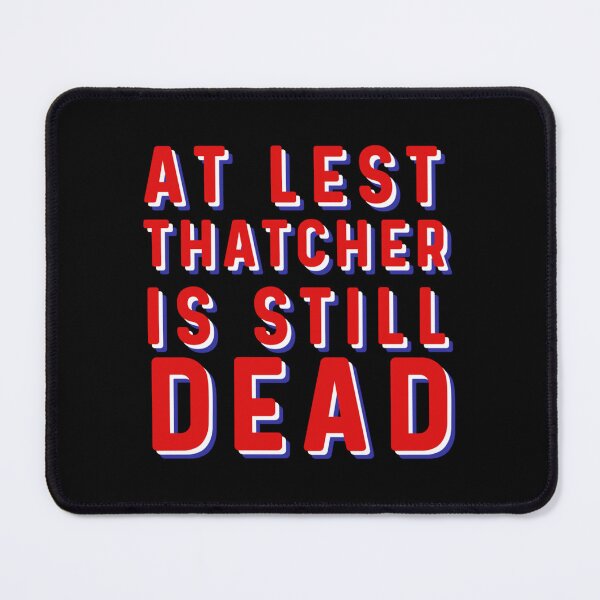 Item preview, At least Thatcher is still dead    designed and sold by QuriousShhop.