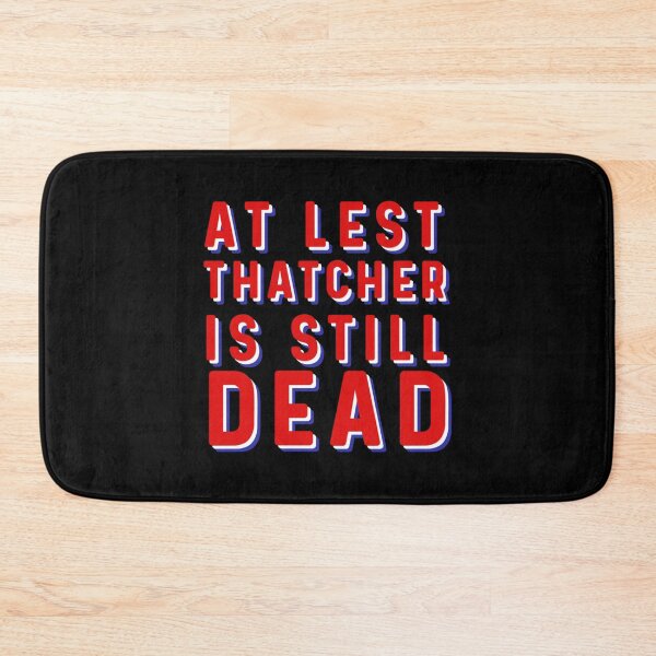 Item preview, At least Thatcher is still dead    designed and sold by QuriousShhop.