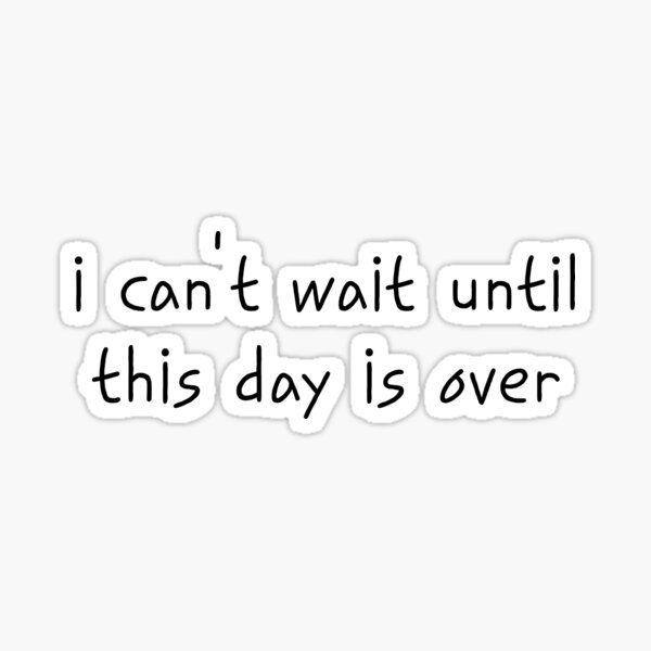 "I Can't Wait Until This Day is Over Funny Quote/Meme" Sticker for