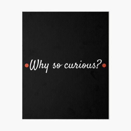 "Why so curious? Why so curious?" Art Board Print for Sale by