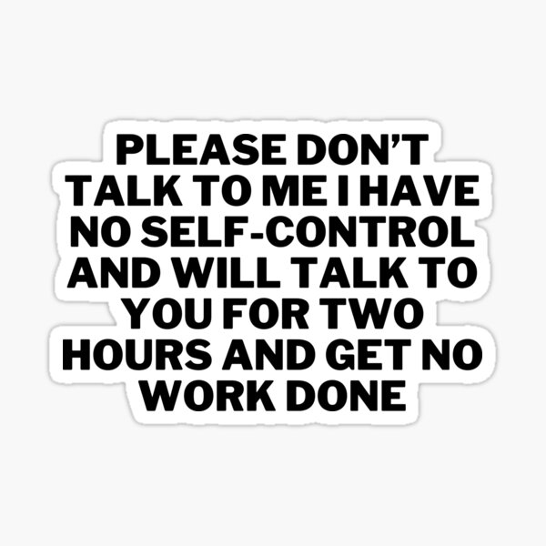 please-don-t-talk-to-me-i-have-no-self-control-and-will-talk-to-you