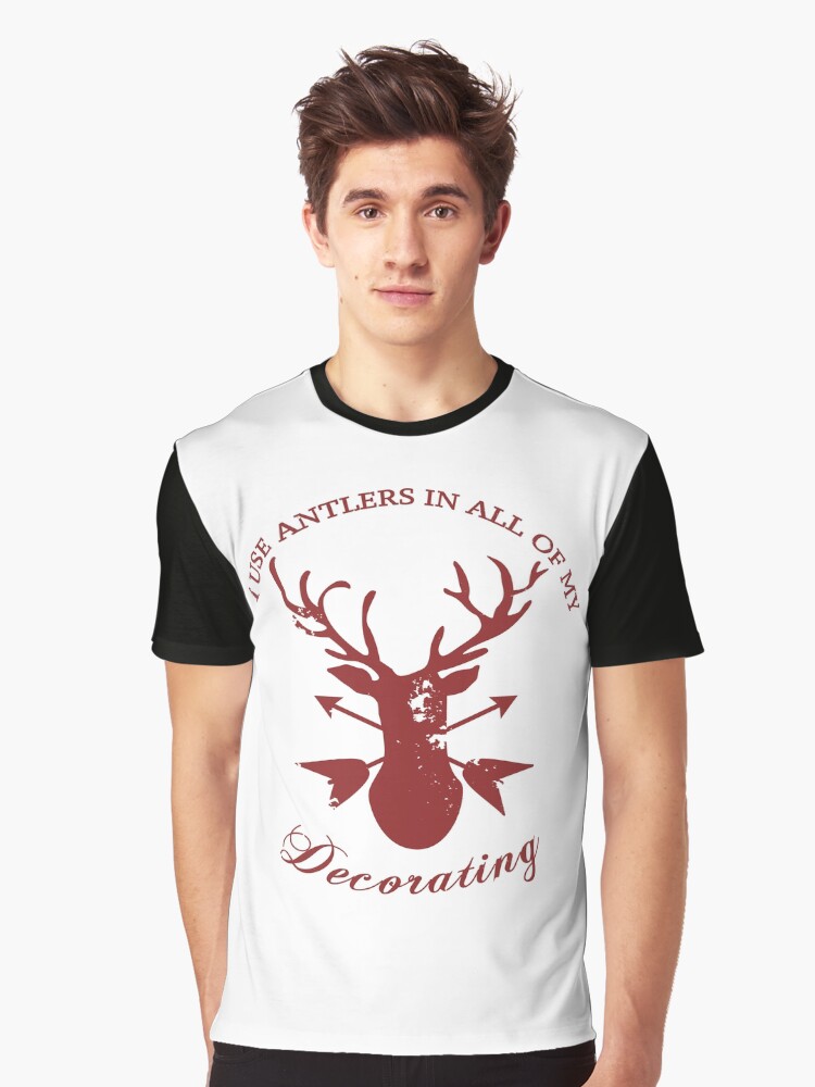 Antlers In All Of My Decorating Graphic T Shirt By