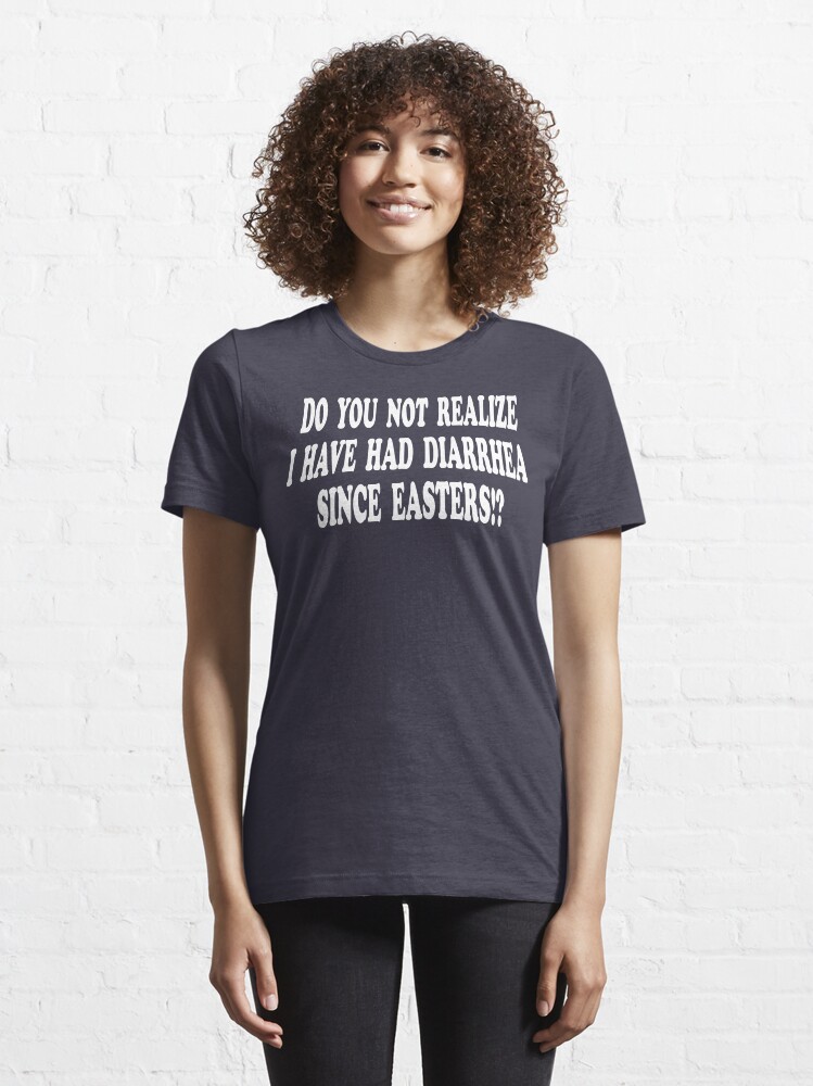 Do You Not Realize I Have Had Diarrhea Since Easters "Do You Not Realize I Have Had Diarrhea Since Easters?! Nacho Libre" T