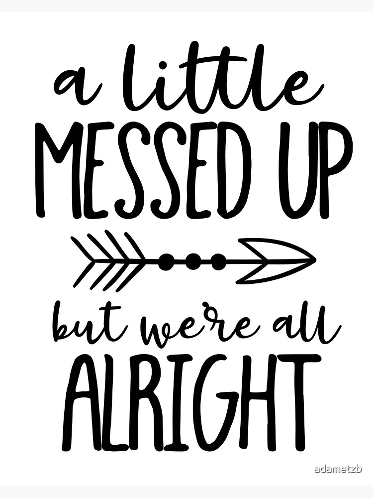 A Little Messed Up But We're All Alright" Art Board Print By Adametzb | Redbubble
