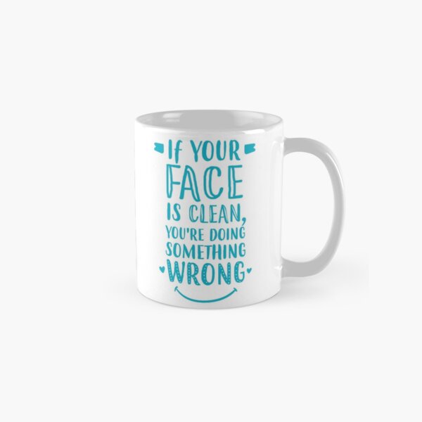 If Your Face Is Clean, You're Doing Something Wrong Classic Mug