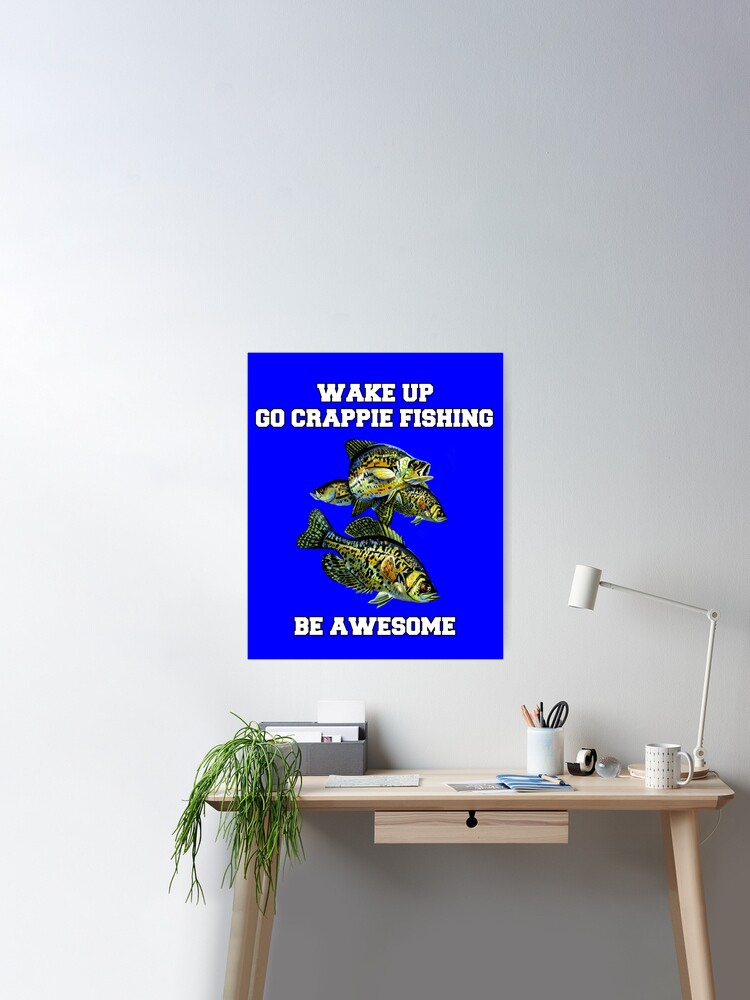 Crappies Fishing Wake Up Go Crappie Fishing Be Awesome  Poster for Sale by  fantasticdesign