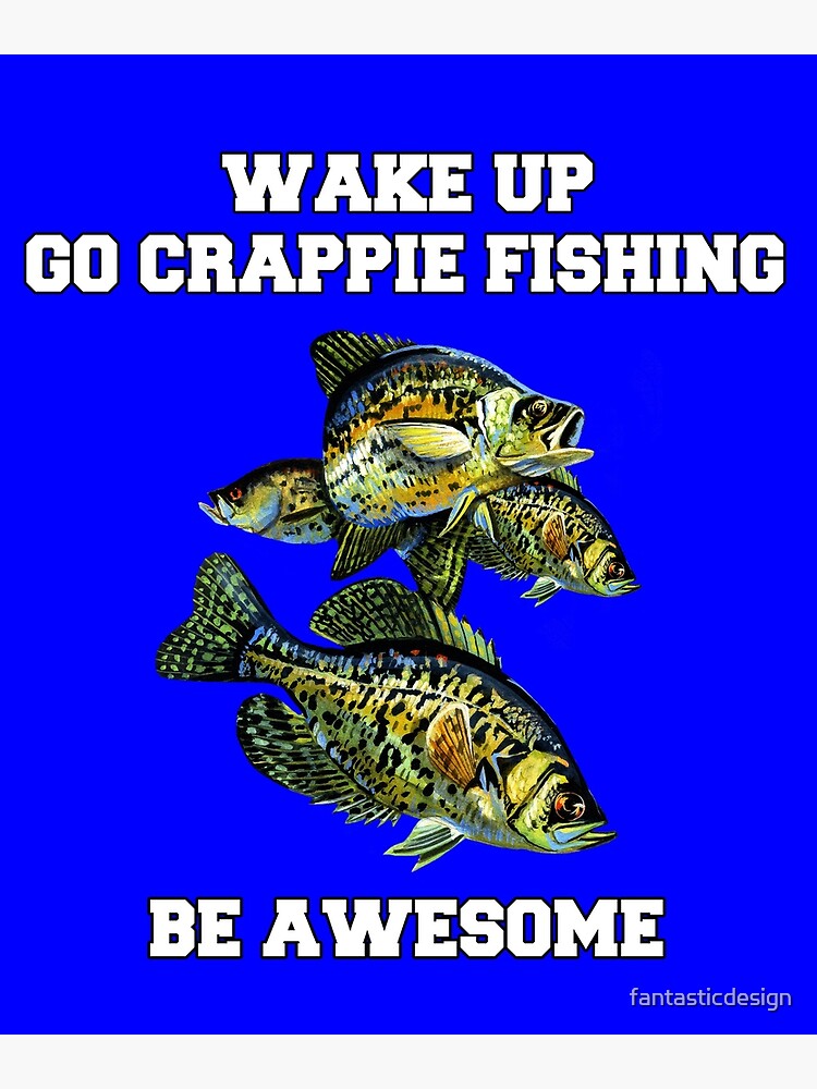 Crappies Fishing Wake Up Go Crappie Fishing Be Awesome  Poster for Sale by  fantasticdesign