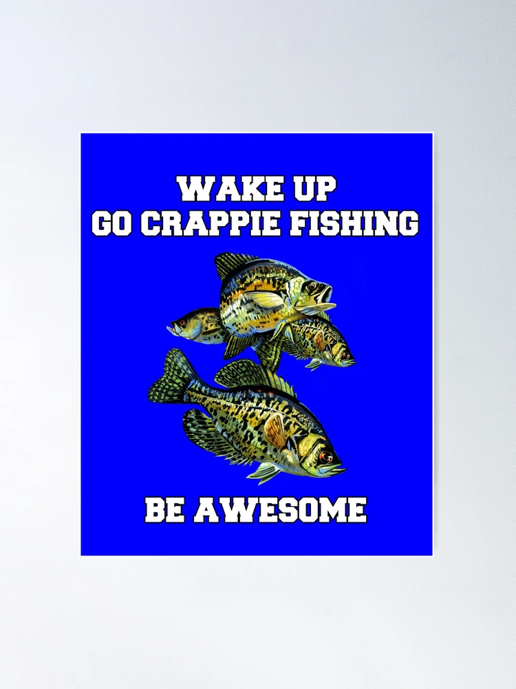 Crappies Fishing Wake Up Go Crappie Fishing Be Awesome  Poster for Sale by  fantasticdesign
