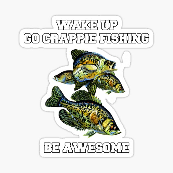 Crappies Fishing Wake Up Go Crappie Fishing Be Awesome  Sticker for Sale  by fantasticdesign